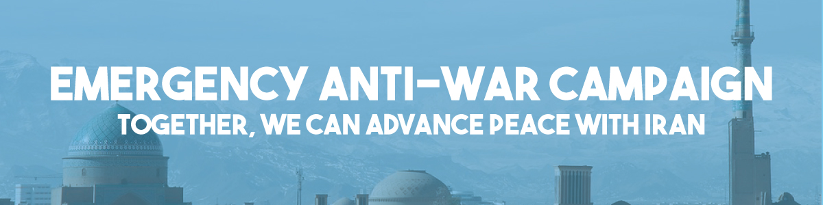 Emergency Anti-War Campaign to Prevent A Reckless War with Iran!